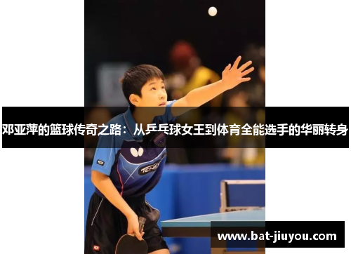 邓亚萍的篮球传奇之路：从乒乓球女王到体育全能选手的华丽转身