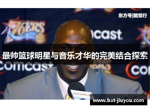 最帅篮球明星与音乐才华的完美结合探索